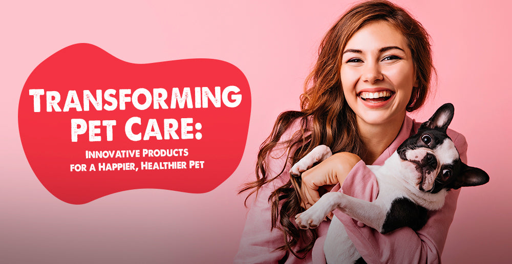 Transforming Pet Care: Innovative Products for a Happier, Healthier Pet